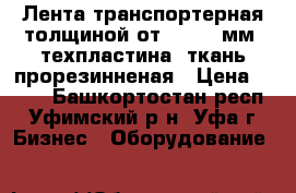 Лента транспортерная толщиной от 2 - 10 мм, техпластина, ткань прорезинненая › Цена ­ 500 - Башкортостан респ., Уфимский р-н, Уфа г. Бизнес » Оборудование   